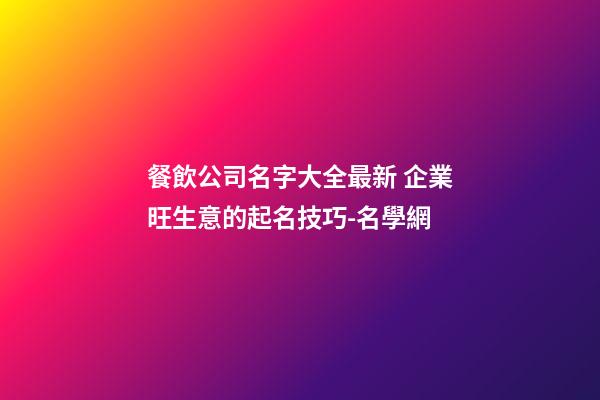 餐飲公司名字大全最新 企業旺生意的起名技巧-名學網-第1張-公司起名-玄機派